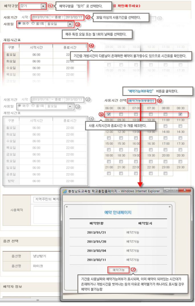 
               예약구분 - 장기
        1. 예약구분을 '장기'로 선택한다.
        2. (사용시간에서 시작과 종료를)30일 이상의 사용기간을 선택한다.
        3. (사용일에서 매주, 월1회-요일선택) 매주 특정 요일 또는 월 1회의 날짜를 선택한다.
        4. (개방시간표에서)기간중 개방시간이 다른날이 존재하면 예약이 불가할수도 있으므로 시간표를 확인한다.
        5. (사용시간 선택에서) 사용 시작시간과 종료시간 두 개를 체크한다.
        6. 예약가능여부확인
        7. 예약 안내페이지 - 예약현황과 예약일시를 확인하고 예약가능이라는 문구가 나오면 예약이 가능하다.
               기간중 사용날짜와 예약가능여부가 표시되며, 이미 예약이 되어있는 시간대가 존재하거나 개방시간을 벗어나는 등의 이유로 예약불가가 하나라도 표시될 경우 예약이 불가능함